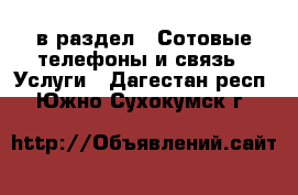  в раздел : Сотовые телефоны и связь » Услуги . Дагестан респ.,Южно-Сухокумск г.